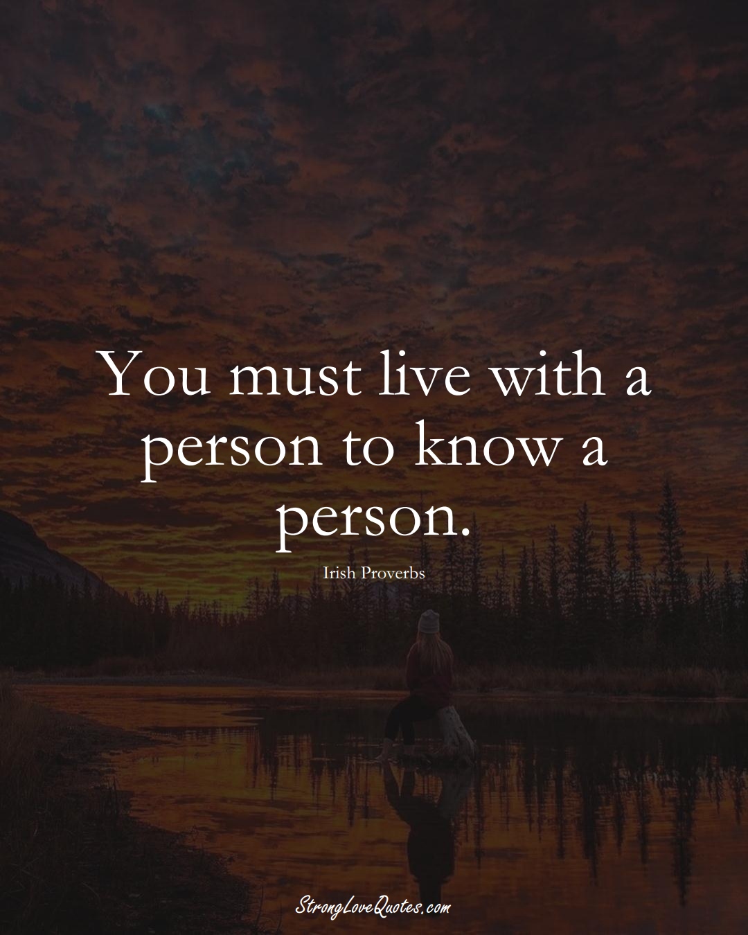 You must live with a person to know a person. (Irish Sayings);  #EuropeanSayings