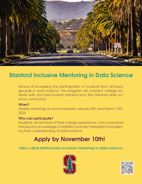 Aimed at increasing the participation of students from all backgrounds in data science, this program will connect college students with doctoral student mentors from the Stanford data science community. When? Weekly meetings on zoom between January 8th and March 15th, 2024 Who can participate? Students, at any level of their college experience, who have some introductory knowledge of statistics and are interested in broadening their understanding of data science Apply by November 10th! https://dbds.stanford.edu/inclusive-mentoring-in-data-science/