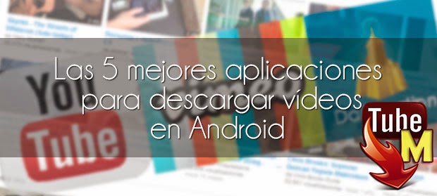 Las 5 mejores aplicaciones para descargar vídeos en Android