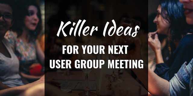 Killer Ideas for your Next User Group Meeting