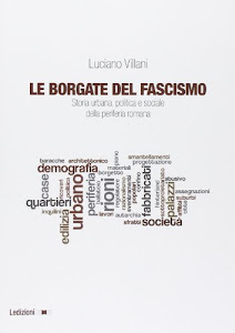 Le borgate del fascismo. Storia urbana, politica e sociale della periferia romana