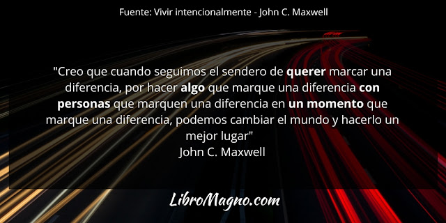 "Creo que cuando seguimos el sendero de querer marcar una diferencia, por hacer algo que marque una diferencia con personas que marquen una diferencia en un momento que marque una diferencia, podemos cambiar el mundo y hacerlo un mejor lugar" John C. Maxwell