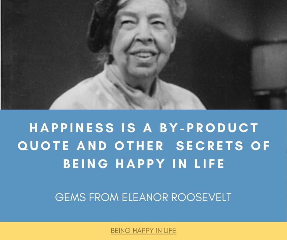 Happiness is a By Product Quote and Other Eleanor Roosevelt Secrets of Being Happy