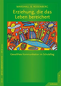 Erziehung, die das Leben bereichert: GFK im Schulalltag: Gewaltfreie Kommunikation im Schulalltag