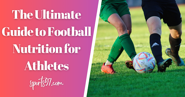 The Ultimate Guide to Football Nutrition for Athletes
