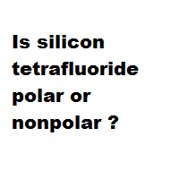 Is silicon tetrafluoride polar or nonpolar ?