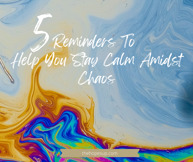 5 Reminders To Help You Stay Calm Amidst Chaos
