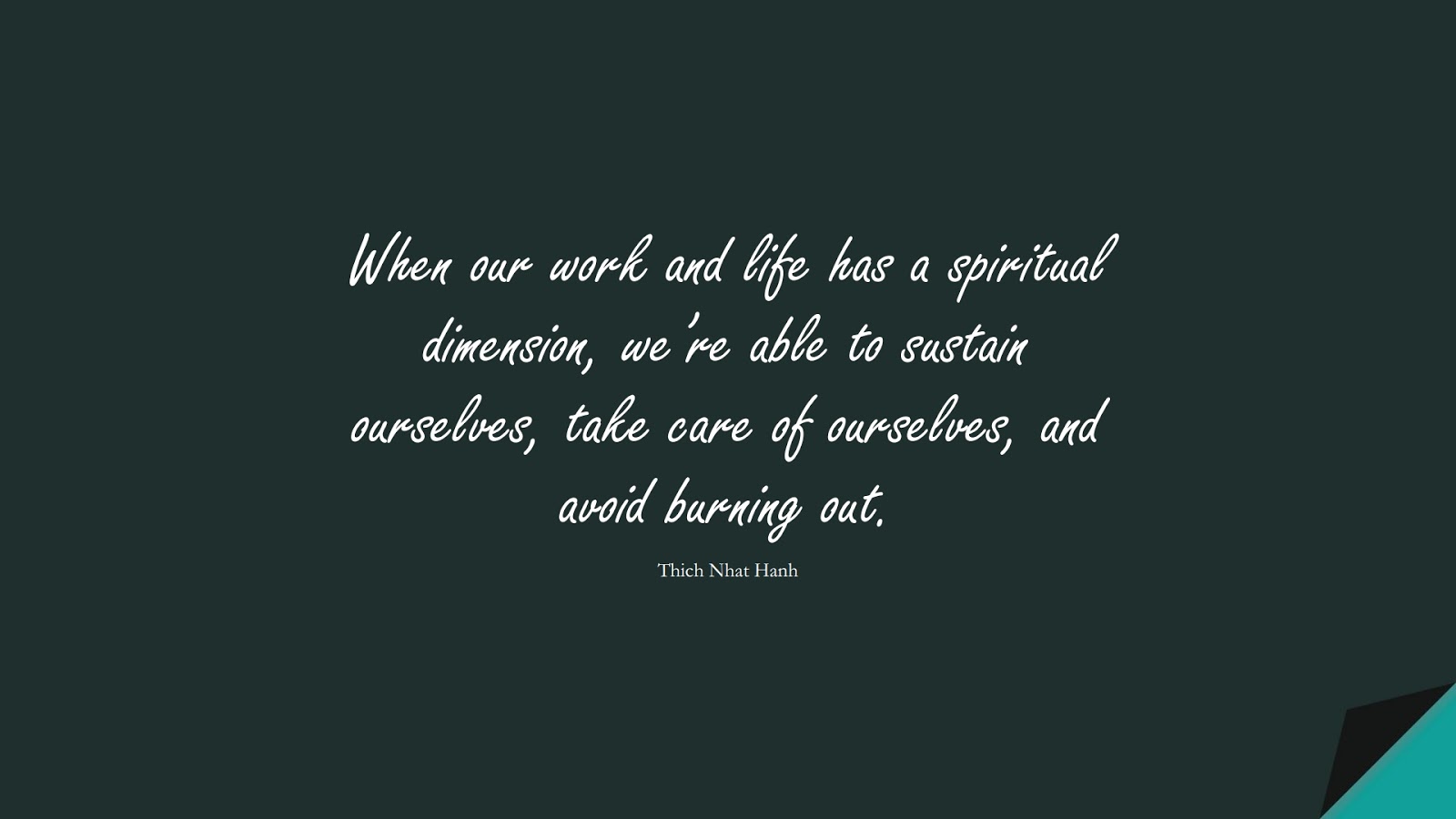 When our work and life has a spiritual dimension, we’re able to sustain ourselves, take care of ourselves, and avoid burning out. (Thich Nhat Hanh);  #StressQuotes