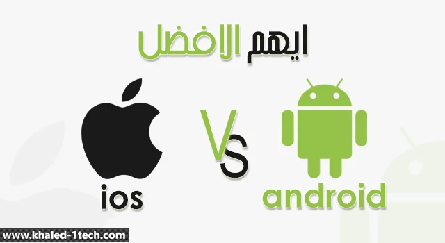 هل هواتف اندرويد Android أفضل أم هواتف ايفون iPhone أفضل؟