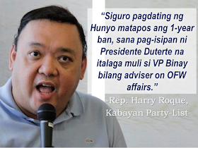 Kabayan party-list Rep. Harry Roque said that former Vice President Jejomar Binay needs to go back to his post as Presidential Adviser on OFW Affairs as he made the pitch for Binay's reappointment  just a few months before the lapse of the one-year ban on appointing defeated candidates.      Roque, who supported Binay's presidential bid in the last elections, said that Binay was effective in his job as adviser on OFW affairs.   Binay has remained silent after Duterte assumed power, even he traded barbs with President Duterte during the 2016 campaign  Roque and ACTS OFW party-list Rep. John Bertiz are also batting for the creation of a separate government department that will handle the concerns of the OFWs.   They said that the Department of Foreign Affairs is not effective in handling and meeting the needs of OFWs because of the huge number of overseas Filipinos that needs assistance.    Lawmakers have been urging President Duterte to seek executive clemency for Jennifer Aresgado Dalquez, an overseas Filipino worker facing execution in the United Arab Emirates.  In 2014, OFW Jennifer Dalquez was arrested and jailed for killing her Arab employer who attempted to rape her at knife point. In self defense, Dalquez stabbed the Emirati with the same knife pointed to her by her employer. Her family appeal for help to President Rodrigo Duterte thus the DFA is doing everything they can in their power to reverse the decision of death sentence to the OFW. An OFW in the UAE being sentenced to death  in 2015 in the  still has time to appeal her case, the Department of Foreign Affairs (DFA) said .    According to DFA Spokesperson, Assistant Secretary Charles Jose , the legal process is still long and they are continuously hoping that  the death penalty sentence for Jennifer Dalquez will still be overruled.    The last hearing before the UAE Court of Appeals on Jennifer Dalquez’s case was conducted early this month and the decision is expected to come out in February 27. If the ruling remains a "guilty" verdict, the decision can still be elevated to the UAE Supreme court.  In 2014, OFW Jennifer Dalquez was arrested and jailed for killing her Arab employer who attempted to rape her at knife point. In self defense, Dalquez stabbed the Emirati with the same knife pointed to her by her employer. Her family appeal for help to President Rodrigo Duterte thus the DFA is doing everything they can in their power to reverse the decision of death sentence to the OFW.     Dalquez's is just one of the 71 OFW in the list of the DFA  who has been jailed for various cases including those in the death row. The DFA data on 71 death convicts, Jose said, was a combination of those who were already convicted with finality, still undergoing trial and those who have just been charged. Jose said that the DFA categorizes the cases depending on the offense whether the case  could be potentially fall on death penalty.   RECOMMENDED: ON JAKATIA PAWA'S EXECUTION: "WE DID EVERYTHING.." -DFA  BELLO ASSURES DECISION ON MORATORIUM MAY COME OUT ANYTIME SOON  SEN. JOEL VILLANUEVA  SUPPORTS DEPLOYMENT BAN ON HSWS IN KUWAIT  AT LEAST 71 OFWS ON DEATH ROW ABROAD  DEPLOYMENT MORATORIUM, NOW! -OFW GROUPS  BE CAREFUL HOW YOU TREAT YOUR HSWS  PRESIDENT DUTERTE WILL VISIT UAE AND KSA, HERE'S WHY  MANPOWER AGENCIES AND RECRUITMENT COMPANIES TO BE HIT DIRECTLY BY HSW DEPLOYMENT MORATORIUM IN KUWAIT  UAE TO START IMPLEMENTING 5%VAT STARTING 2018  REMEMBER THIS 7 THINGS IF YOU ARE APPLYING FOR HOUSEKEEPING JOB IN JAPAN  KENYA , THE LEAST TOXIC COUNTRY IN THE WORLD; SAUDI ARABIA, MOST TOXIC  "JUNIOR CITIZEN "  BILL TO BENEFIT POOR FAMILIES   Binay was the Adviser of OFW Affairs during the last administration before he resigned and decided to join the presidential race.  Since October 2010, when Binay began serving as OFW-concerns adviser, he had helped in the repatriation of thousands of OFWs and helped prevent  several OFWs from execution, though he was not always successful in the matter.      Recommended: NATIONAL PORTAL AND NATIONAL BROADBAND PLAN TO  SPEED UP INTERNET SERVICES IN THE PHILIPPINES In a Facebook post of Agriculture Secretary Manny Piñol, he said that after a presentation made by Dept. of Information and Communications Technology (DICT) Secretary Rodolfo Salalima, Pres. Duterte emphasized the need for faster communications in the country.Pres. Duterte earlier said he would like the Department of Information and Communications Technology (DICT) "to develop a national broadband plan to accelerate the deployment of fiber optics cables and wireless technologies to improve internet speed." As a response to the President's SONA statement, Salalima presented the  DICT's national broadband plan that aims to push for free WiFi access to more areas in the countryside.  Good news to the Filipinos whose business and livelihood rely on good and fast internet connection such as stocks trading and online marketing. President Rodrigo Duterte  has already approved the establishment of  the National Government Portal and a National Broadband Plan during the 13th Cabinet Meeting in Malacañang today. In a facebook post of Agriculture Secretary Manny Piñol, he said that after a presentation made by Dept. of Information and Communications Technology (DICT) Secretary Rodolfo Salalima, Pres. Duterte emphasized the need for faster communications in the country. Pres. Duterte earlier said he would like the Department of Information and Communications Technology (DICT) "to develop a national broadband plan to accelerate the deployment of fiber optics cables and wireless technologies to improve internet speed." As a response to the President's SONA statement, Salalima presented the  DICT's national broadband plan that aims to push for free WiFi access to more areas in the countryside.  The broadband program has been in the work since former President Gloria Arroyo but due to allegations of corruption and illegality, Mrs. Arroyo cancelled the US$329 million National Broadband Network (NBN) deal with China's ZTE Corp.just 6 months after she signed it in April 2007.  Fast internet connection benefits not only those who are on internet business and online business but even our over 10 million OFWs around the world and their families in the Philippines. When the era of snail mails, voice tapes and telegram  and the internet age started, communications with their loved one back home can be much easier. But with the Philippines being at #43 on the latest internet speed ranks, something is telling us that improvement has to made.                RECOMMENDED  BEWARE OF SCAMMERS!  RELOCATING NAIA  THE HORROR AND TERROR OF BEING A HOUSEMAID IN SAUDI ARABIA  DUTERTE WARNING  NEW BAGGAGE RULES FOR DUBAI AIRPORT    HUGE FISH SIGHTINGS    NATIONWIDE SMOKING BAN SIGNED BY PRESIDENT DUTERTE In January, Health Secretary Paulyn Ubial said that President Duterte had asked her to draft the executive order similar to what had been implemented in Davao City when he was a mayor, it is the "100% smoke-free environment in public places."Today, a text message from Sec. Manny Piñol to ABS-CBN News confirmed that President Duterte will sign an Executive Order to ban smoking in public places as drafted by the Department of Health (DOH). If you know someone who is sick, had an accident  or relatives of an employee who died while on duty, you can help them and their families  by sharing them how to claim their benefits from the government through Employment Compensation Commission.  Here are the steps on claiming the Employee Compensation for private employees.        Step 1. Prepare the following documents:  Certificate of Employment- stating  the actual duties and responsibilities of the employee at the time of his sickness or accident.  EC Log Book- certified true copy of the page containing the particular sickness or accident that happened to the employee.  Medical Findings- should come from  the attending doctor the hospital where the employee was admitted.     Step 2. Gather the additional documents if the employee is;  1. Got sick: Request your company to provide  pre-employment medical check -up or  Fit-To-Work certification at the time that you first got hired . Also attach Medical Records from your company.  2. In case of accident: Provide an Accident report if the accident happened within the company or work premises. Police report if it happened outside the company premises (i.e. employee's residence etc.)  3 In case of Death:  Bring the Death Certificate, Medical Records and accident report of the employee. If married, bring the Marriage Certificate and the Birth Certificate of his children below 21 years of age.      FINAL ENTRY HERE, LINKS OTHERS   Step 3.  Gather all the requirements together and submit it to the nearest SSS office. Wait for the SSS decision,if approved, you will receive a notice and a cheque from the SSS. If denied, ask for a written denial letter from SSS and file a motion for reconsideration and submit it to the SSS Main office. In case that the motion is  not approved, write a letter of appeal and send it to ECC and wait for their decision.      Contact ECC Office at ECC Building, 355 Sen. Gil J. Puyat Ave, Makati, 1209 Metro ManilaPhone:(02) 899 4251 Recommended: NATIONAL PORTAL AND NATIONAL BROADBAND PLAN TO  SPEED UP INTERNET SERVICES IN THE PHILIPPINES In a Facebook post of Agriculture Secretary Manny Piñol, he said that after a presentation made by Dept. of Information and Communications Technology (DICT) Secretary Rodolfo Salalima, Pres. Duterte emphasized the need for faster communications in the country.Pres. Duterte earlier said he would like the Department of Information and Communications Technology (DICT) "to develop a national broadband plan to accelerate the deployment of fiber optics cables and wireless technologies to improve internet speed." As a response to the President's SONA statement, Salalima presented the  DICT's national broadband plan that aims to push for free WiFi access to more areas in the countryside.   Read more: http://www.jbsolis.com/2017/03/president-rodrigo-duterte-approved.html#ixzz4bC6eQr5N Good news to the Filipinos whose business and livelihood rely on good and fast internet connection such as stocks trading and online marketing. President Rodrigo Duterte  has already approved the establishment of  the National Government Portal and a National Broadband Plan during the 13th Cabinet Meeting in Malacañang today. In a facebook post of Agriculture Secretary Manny Piñol, he said that after a presentation made by Dept. of Information and Communications Technology (DICT) Secretary Rodolfo Salalima, Pres. Duterte emphasized the need for faster communications in the country. Pres. Duterte earlier said he would like the Department of Information and Communications Technology (DICT) "to develop a national broadband plan to accelerate the deployment of fiber optics cables and wireless technologies to improve internet speed." As a response to the President's SONA statement, Salalima presented the  DICT's national broadband plan that aims to push for free WiFi access to more areas in the countryside.  The broadband program has been in the work since former President Gloria Arroyo but due to allegations of corruption and illegality, Mrs. Arroyo cancelled the US$329 million National Broadband Network (NBN) deal with China's ZTE Corp.just 6 months after she signed it in April 2007.  Fast internet connection benefits not only those who are on internet business and online business but even our over 10 million OFWs around the world and their families in the Philippines. When the era of snail mails, voice tapes and telegram  and the internet age started, communications with their loved one back home can be much easier. But with the Philippines being at #43 on the latest internet speed ranks, something is telling us that improvement has to made.                RECOMMENDED  BEWARE OF SCAMMERS!  RELOCATING NAIA  THE HORROR AND TERROR OF BEING A HOUSEMAID IN SAUDI ARABIA  DUTERTE WARNING  NEW BAGGAGE RULES FOR DUBAI AIRPORT    HUGE FISH SIGHTINGS    NATIONWIDE SMOKING BAN SIGNED BY PRESIDENT DUTERTE In January, Health Secretary Paulyn Ubial said that President Duterte had asked her to draft the executive order similar to what had been implemented in Davao City when he was a mayor, it is the "100% smoke-free environment in public places."Today, a text message from Sec. Manny Piñol to ABS-CBN News confirmed that President Duterte will sign an Executive Order to ban smoking in public places as drafted by the Department of Health (DOH).  Read more: http://www.jbsolis.com/2017/03/executive-order-for-nationwide-smoking.html#ixzz4bC77ijSR   EMIRATES ID CAN NOW BE USED AS HEALTH INSURANCE CARD  TODAY'S NEWS THAT WILL REVIVE YOUR TRUST TO THE PHIL GOVERNMENT  BEWARE OF SCAMMERS!  RELOCATING NAIA  THE HORROR AND TERROR OF BEING A HOUSEMAID IN SAUDI ARABIA  DUTERTE WARNING  NEW BAGGAGE RULES FOR DUBAI AIRPORT    HUGE FISH SIGHTINGS    EMIRATES ID CAN NOW BE USED AS HEALTH INSURANCE CARD  TODAY'S NEWS THAT WILL REVIVE YOUR TRUST TO THE PHIL GOVERNMENT  BEWARE OF SCAMMERS!  RELOCATING NAIA  THE HORROR AND TERROR OF BEING A HOUSEMAID IN SAUDI ARABIA  DUTERTE WARNING  NEW BAGGAGE RULES FOR DUBAI AIRPORT    HUGE FISH SIGHTINGS  