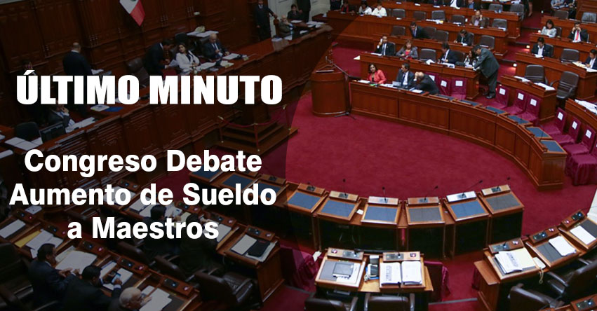 Congreso debate modificación de «Ley de Reforma Magisterial» para aumento de sueldo a maestros