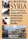 Subverting Syria: How CIA Contra Gangs and Ngo's Manufacture, Mislabel and Market Mass Murder 