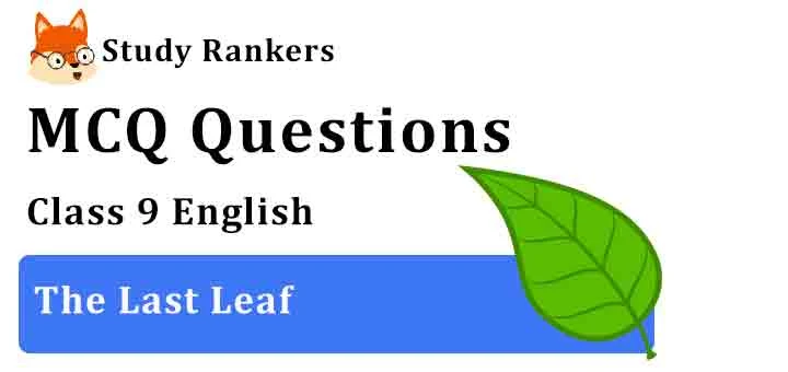 MCQ Questions for Class 9 English Chapter 7 The Last Leaf Moments