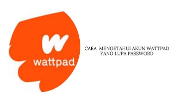 Cara Mengetahui Akun Wattpad yang Lupa Password dan Email