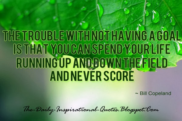 The trouble with not having a goal is that you can spend your life running up and down the field and never score. - Bill Copeland