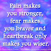 Pain makes you stronger, fear makes you braver and heartbreak only makes you wiser.