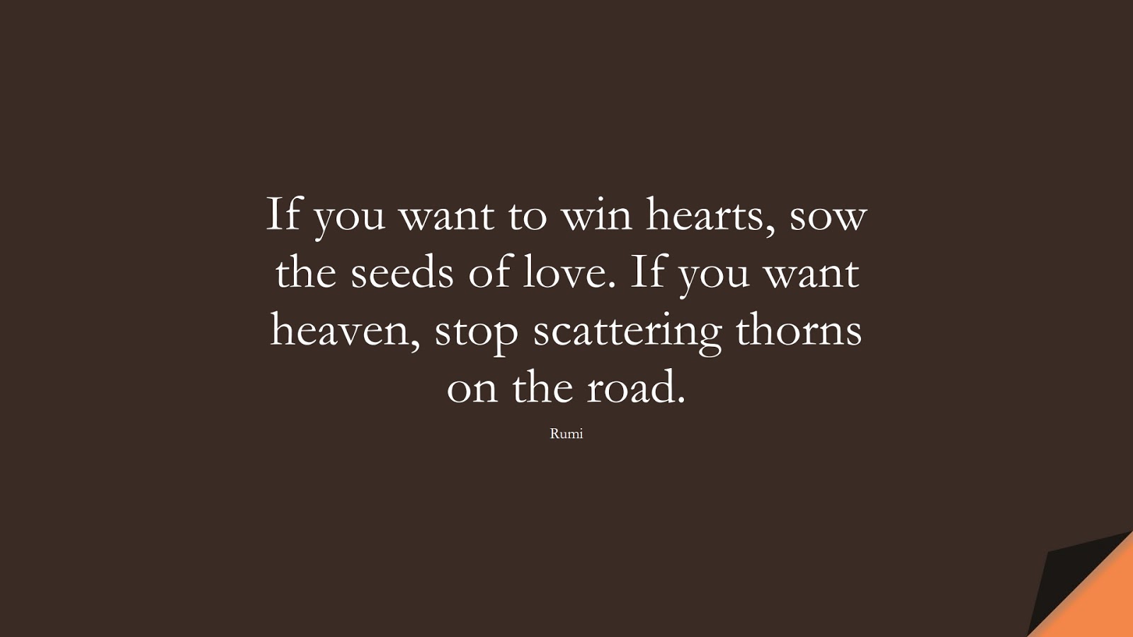 If you want to win hearts, sow the seeds of love. If you want heaven, stop scattering thorns on the road. (Rumi);  #RumiQuotes