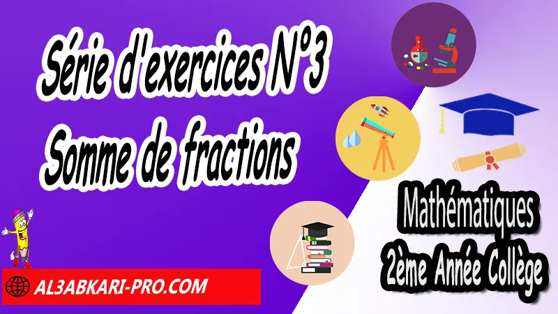 Série d'exercices N°3 Somme de fractions - Mathématiques 2ème Année Collège Somme et différence des nombres rationnels, Les nombres rationnels (Somme et différence), somme et différence des nombres rationnels, Somme de fractions, Addition et soustraction de fractions, les nombres rationnels 2ème année collège pdf, les nombres rationnels 2ème année collège exercices, exercices de maths 2ème année collège en français pdf, série de math 2ème année collège pdf, exercice de math 2ème année collège, Mathématiques de 2ème Année Collège 3AC , Maths 2APIC option française , Cours sur les nombres rationnels , Résumé sur les nombres rationnels , Exercices corrigés sur les nombres rationnels , Travaux dirigés td sur les nombres rationnels , Mathématiques collège maroc, الثانية اعدادي خيار فرنسي, مادة الرياضيات للسنة الثانية إعدادي خيار فرنسية, الثانية اعدادي مسار دولي.