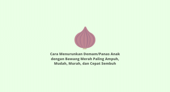 Cara Menurunkan Demam/Panas Anak dengan Bawang Merah Paling Ampuh,Mudah, Murah, dan Cepat Sembuh
