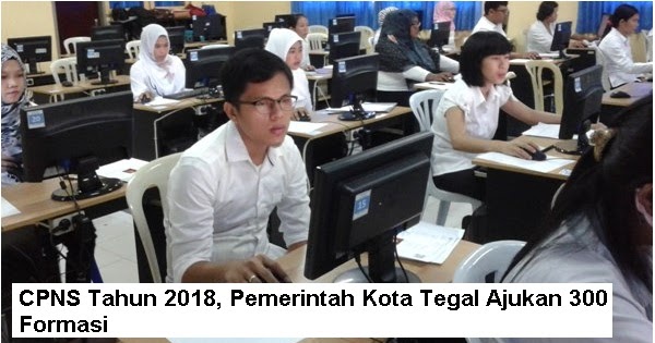 Lowongan Kerja CPNS  2018, Pemerintah Kota Tegal Ajukan 300 Formasi  April 2024