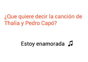 Significado de la canción Estoy Enamorada Thalía Pedro Capó.