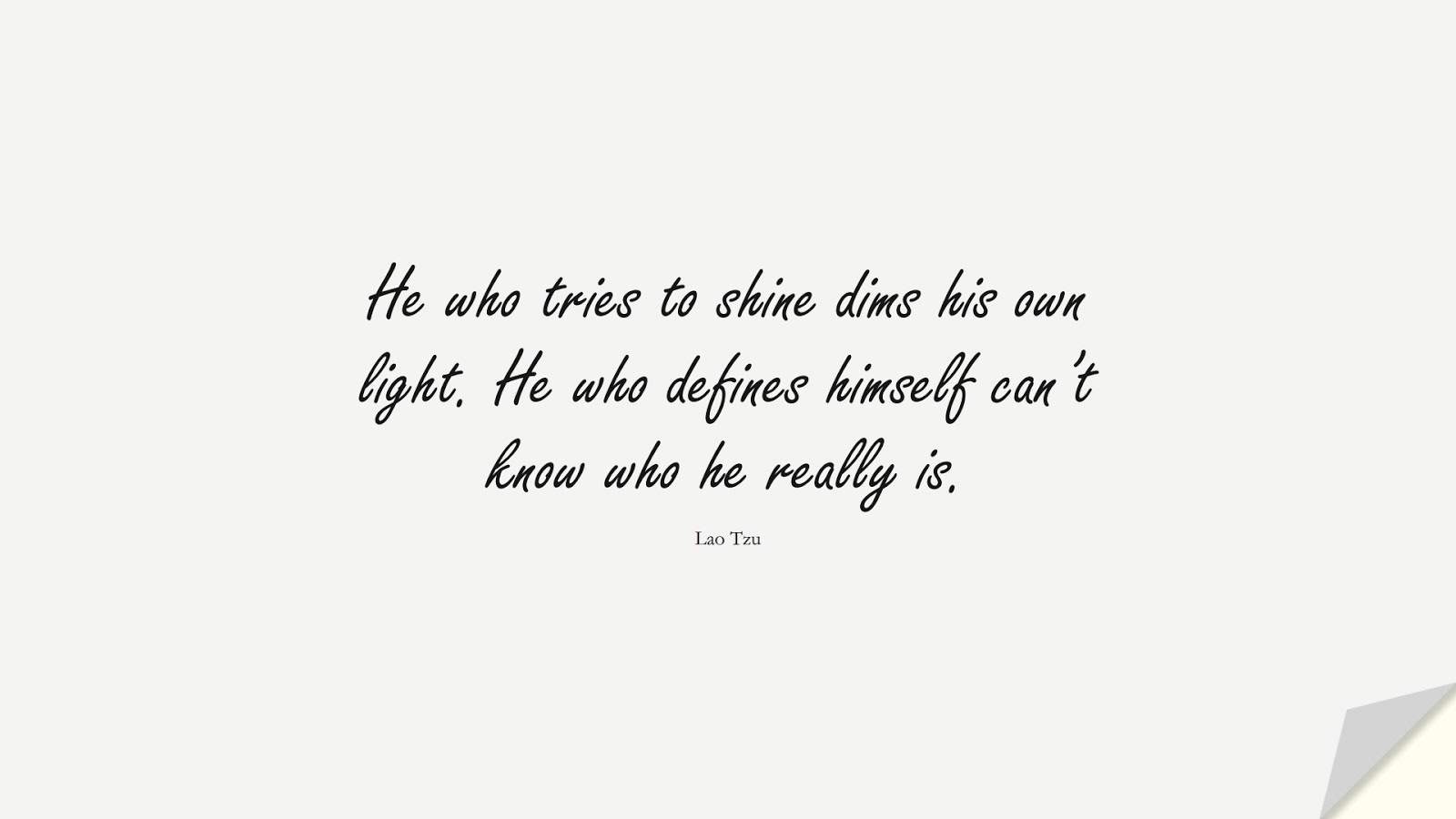 He who tries to shine dims his own light. He who defines himself can’t know who he really is. (Lao Tzu);  #BeYourselfQuotes