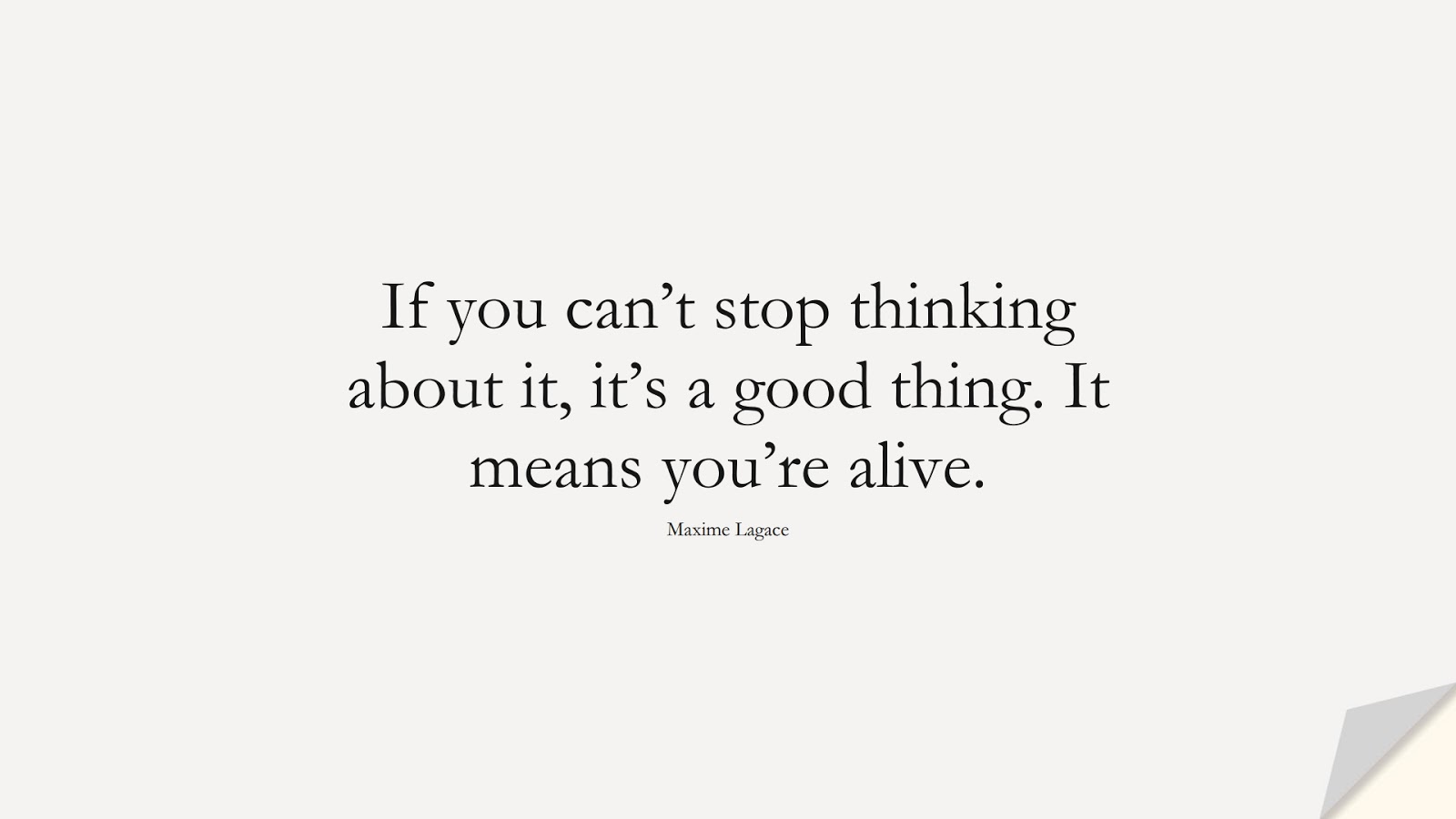 If you can’t stop thinking about it, it’s a good thing. It means you’re alive. (Maxime Lagace);  #LoveQuotes