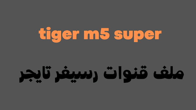 ملف قنوات TIGER M5 Super تناسب الجهاز المتوقف