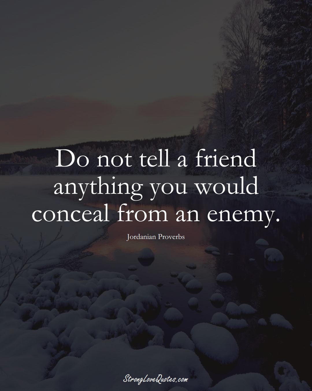 Do not tell a friend anything you would conceal from an enemy. (Jordanian Sayings);  #MiddleEasternSayings