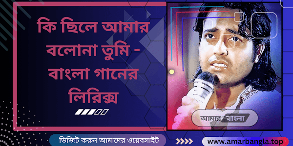 কি ছিলে আমার বলোনা তুমি - বাংলা গানের লিরিক্স