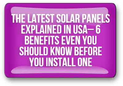 The Latest Solar Panels Explained In Usa– 6 Benefits Even You Should Know Before You Install One