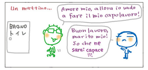 Un mattino... Amore mio, allora io vado a fare il mio capolavoro! Buon lavoro, marito mio! So che ne sarai capace!!!