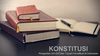Pengertian Ciri-Ciri Dan Tujuan Konstitusi Di Indonesia