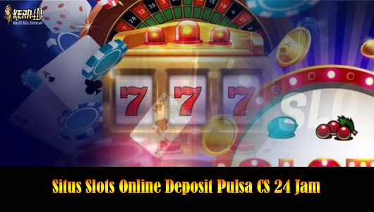 Situs Slots Online Deposit Pulsa CS 24 Jam