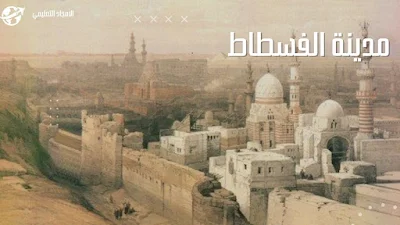 1-من المدن التي بناها المسلمون في عهد الخلفاء الراشدين: مدينة الفسطاط