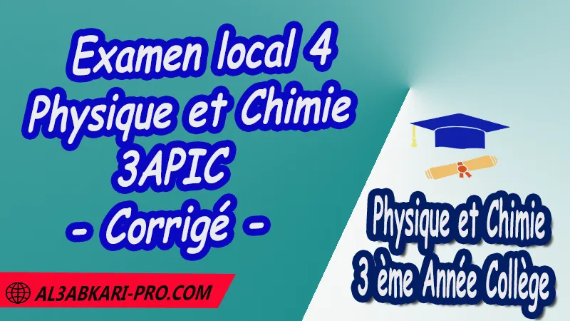 Examen local 4 Physique et Chimie - Corrigé - 3ème Année Collège 3APIC pdf Examen local corrigé de Physique et Chimie 3APIC Physique et Chimie Physique et Chimie de 3 ème Année Collège BIOF 3AC 3APIC option française Examens régionaux corrigés Examens Régionaux corrigés de Physique et Chimie Examen régional corrigé Physique et Chimie 3ème année collège Examens régionaux 3ème année collège Physique et Chimie Examen régional Physique et Chimie 3ème année collège pdf Examen régional 3ème année collège maroc Examen régional de Physique et Chimie Sujet et Corrigé Examen 3ème année collège maroc Examen local de Physique et Chimie 3APIC جميع الامتحانات الجهوية مع التصحيح الفيزياء والكيمياء الثالثة اعدادي خيار فرنسية امتحان جهوي مادة الفيزياء والكيمياء خيار فرنسية الثالثة اعدادي مسار دولي