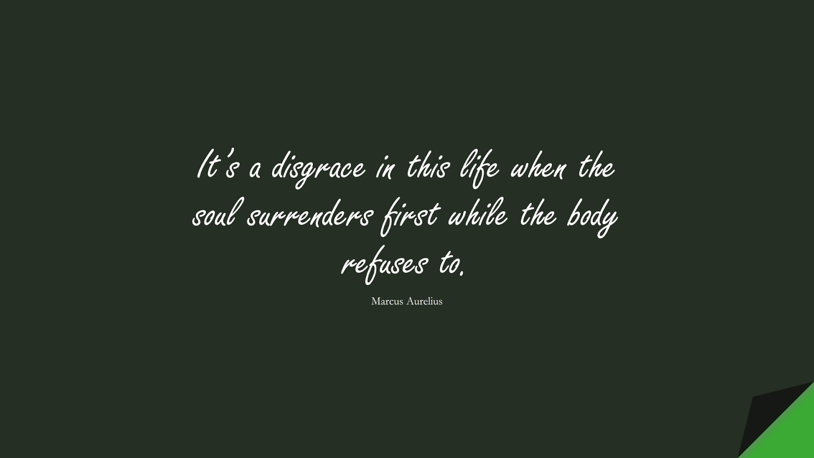 It’s a disgrace in this life when the soul surrenders first while the body refuses to. (Marcus Aurelius);  #NeverGiveUpQuotes