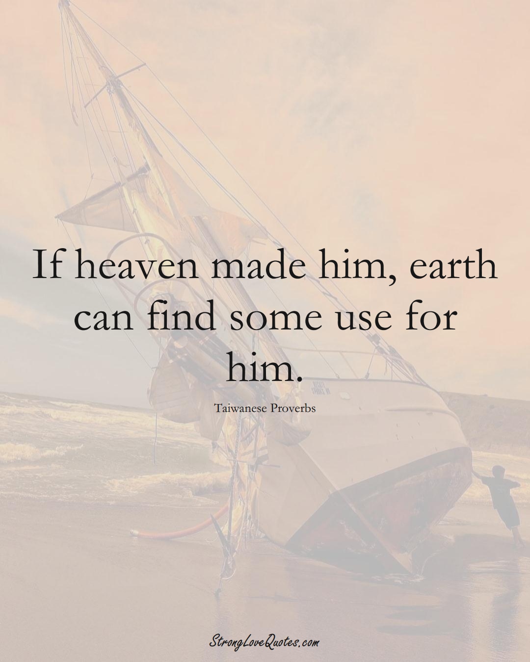 If heaven made him, earth can find some use for him. (Taiwanese Sayings);  #AsianSayings