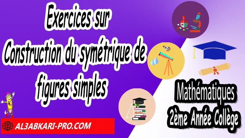 Exercices sur Construction du symétrique de figures simples - Mathématiques 2ére Année Collège Symétrie axiale, Mathématiques de 2ème Année Collège 2AC, Maths 2APIC option française, Cours sur Symétrie axiale, Résumé sur Symétrie axiale, Exercices corrigés sur Symétrie axiale, Activités sur Symétrie axiale, Travaux dirigés td sur Symétrie axiale, La symétrie axiale 2ème année collège pdf, la symétrie axiale 2ème année collège exercices corrigés, symétrie axiale exercices corrigés pdf, exercice symétrie axiale avec corrigé, maths 2ème année collège en francais, exercices de maths 2ème année collège en francais pdf, Mathématiques collège maroc, الثانية اعدادي خيار فرنسي, جميع دروس مادة الرياضيات للسنة الثانية إعدادي خيار فرنسية, الثانية اعدادي مسار دولي.