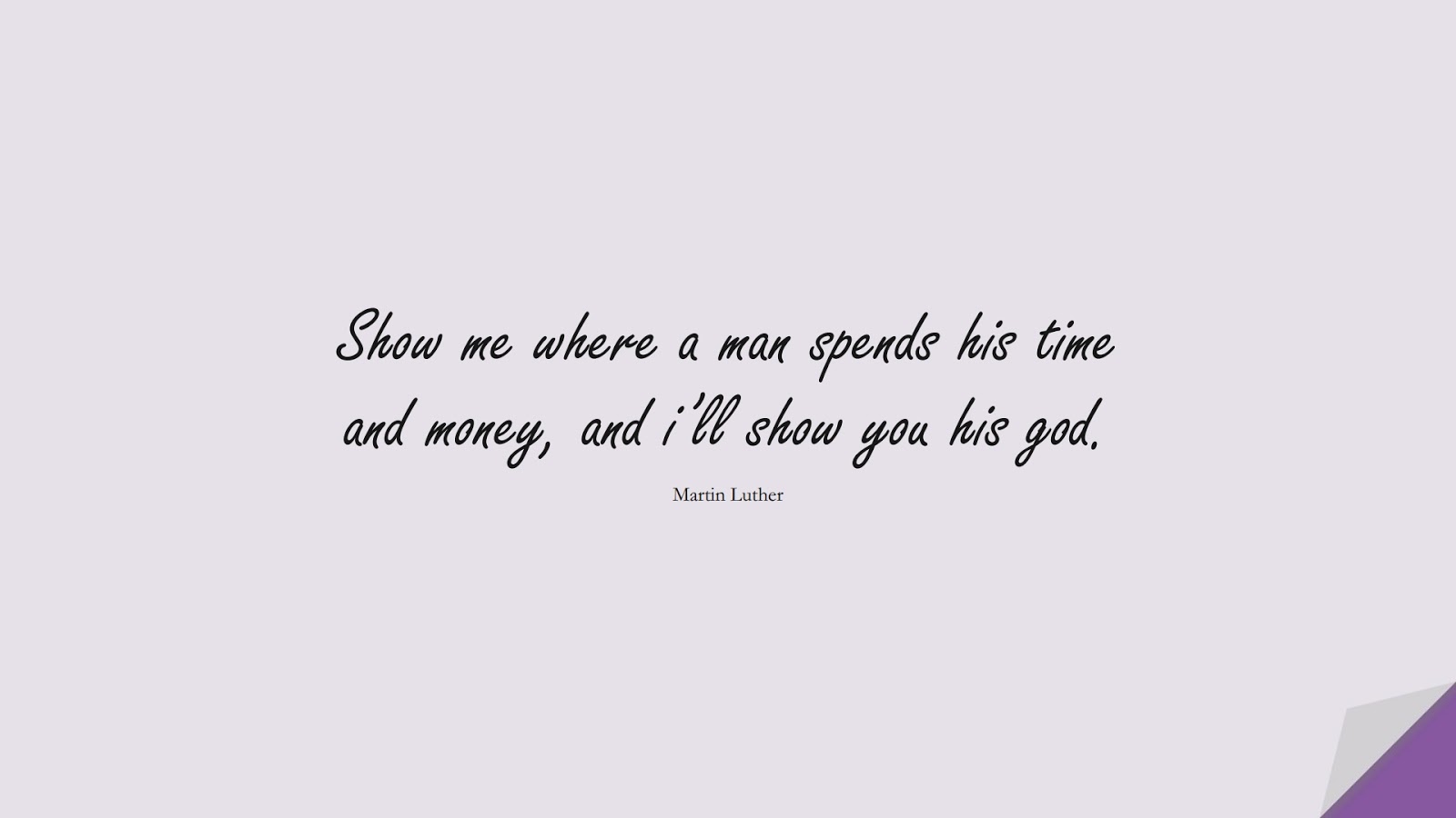Show me where a man spends his time and money, and i’ll show you his god. (Martin Luther);  #MoneyQuotes