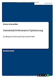 Datenbank-Performance-Optimierung: Am Beispiel des MicrosoftÂ® SQL ServerÂ® 2008 by Simon Kronwitter (2011-09-19)