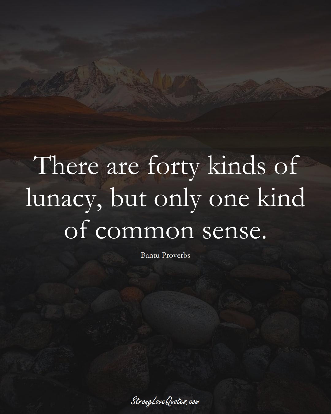 There are forty kinds of lunacy, but only one kind of common sense. (Bantu Sayings);  #aVarietyofCulturesSayings