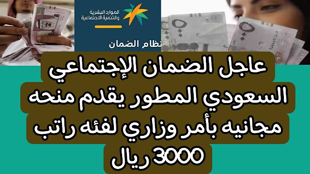عاجل : الضمان الإجتماعي السعودي المطور يقدم منحة مجانية بأمر وزاري لفئة راتب 3000 ريال