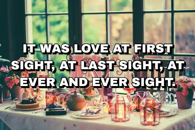 49. ”It was love at first sight, at last sight, at ever and ever sight.”