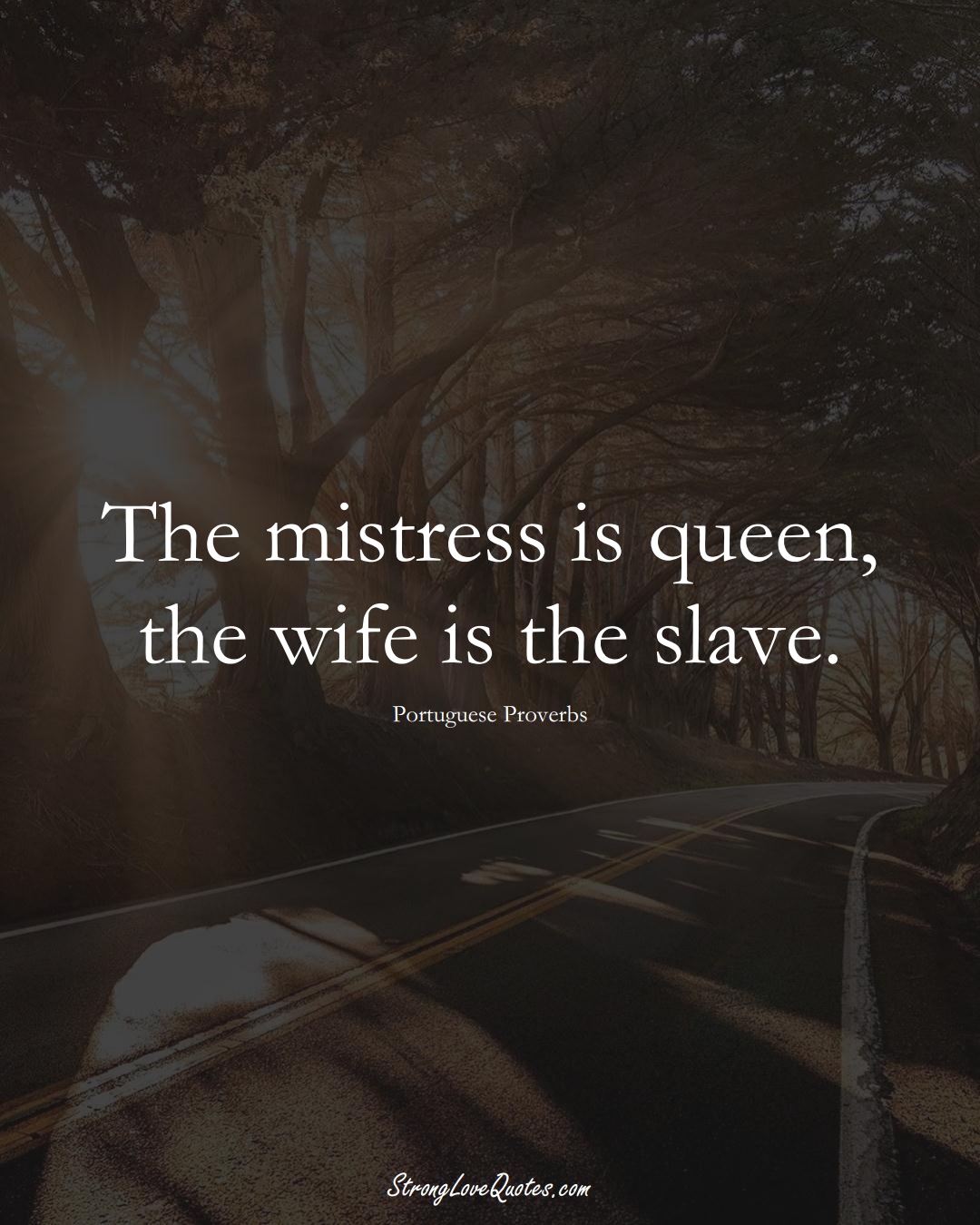 The mistress is queen, the wife is the slave. (Portuguese Sayings);  #EuropeanSayings