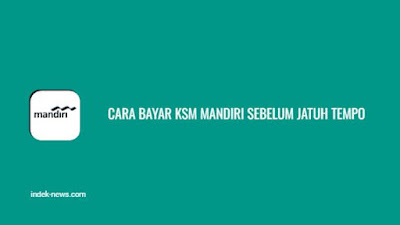 Cara Bayar KSM Mandiri Sebelum Jatuh Tempo, Simak Ya !