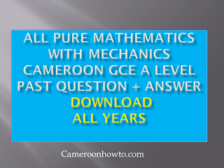 all Pure Mathematics With Mechanics Cameroon GCE A level past question/answer  pdf download( all years)