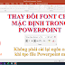 Hướng dẫn cài đặt font chữ mặc định cho Powerpoint 2019, 2016, 2013, 2010, 2007