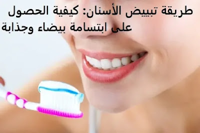 طريقة تبييض الأسنان: كيفية الحصول على ابتسامة بيضاء وجذابة
