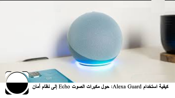 كيفية استخدام Alexa Guard: حوّل مكبرات الصوت Echo إلى نظام أمان